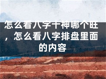 怎么看八字十神哪个旺,怎么看八字排盘里面的内容
