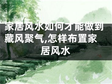 家居风水如何才能做到藏风聚气,怎样布置家居风水
