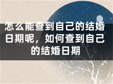 怎么能查到自己的结婚日期呢,如何查到自己的结婚日期