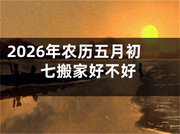 2026年农历五月初七搬家好不好