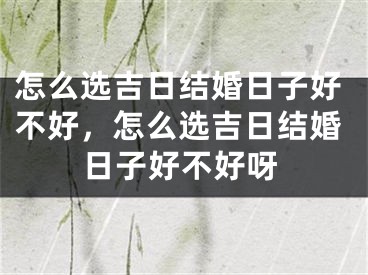 怎么选吉日结婚日子好不好,怎么选吉日结婚日子好不好呀