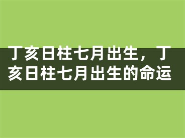 丁亥日柱七月出生,丁亥日柱七月出生的命运