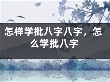 怎样学批八字八字,怎么学批八字