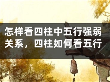 怎样看四柱中五行强弱关系,四柱如何看五行