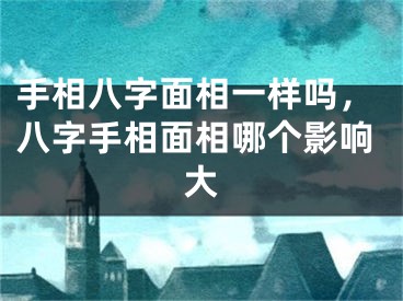 手相八字面相一样吗,八字手相面相哪个影响大