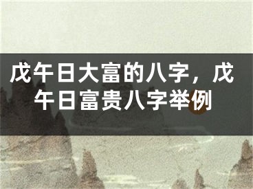 戊午日大富的八字,戊午日富贵八字举例