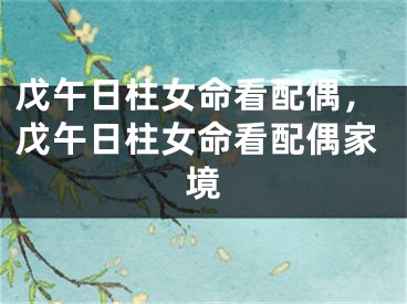 戊午日柱女命看配偶,戊午日柱女命看配偶家境