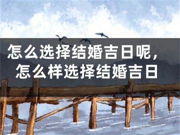 怎么选择结婚吉日呢，怎么样选择结婚吉日