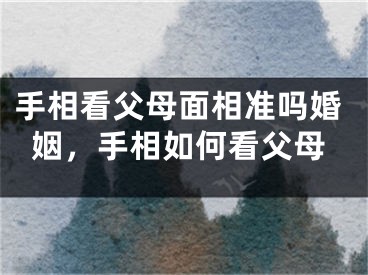 手相看父母面相准吗婚姻,手相如何看父母
