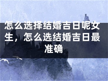 怎么选择结婚吉日呢女生,怎么选结婚吉日最准确