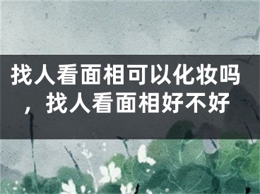 找人看面相可以化妆吗，找人看面相好不好
