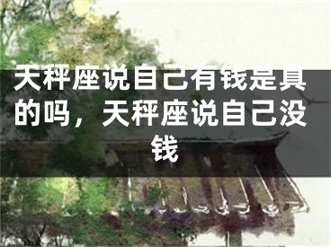 天秤座说自己有钱是真的吗，天秤座说自己没钱