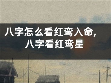 八字怎么看红鸾入命,八字看红鸾星