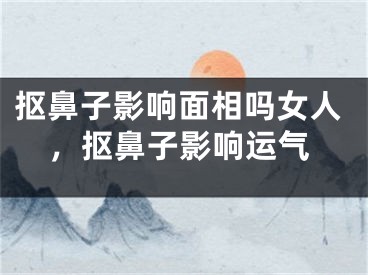 抠鼻子影响面相吗女人，抠鼻子影响运气