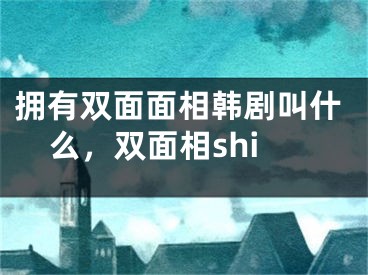 拥有双面面相韩剧叫什么,双面相shi