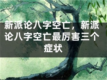 新派论八字空亡,新派论八字空亡最厉害三个症状