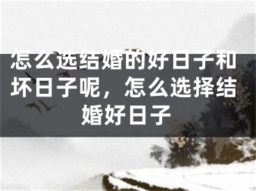 怎么选结婚的好日子和坏日子呢，怎么选择结婚好日子