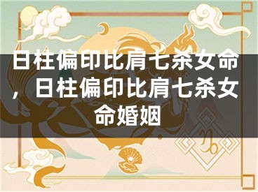 日柱偏印比肩七杀女命，日柱偏印比肩七杀女命婚姻