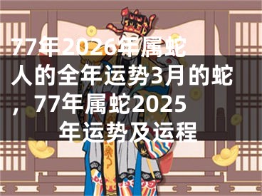 77年2026年属蛇人的全年运势3月的蛇，77年属蛇2025年运势及运程