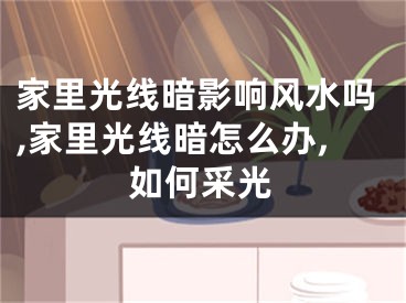 家里光线暗影响风水吗,家里光线暗怎么办,如何采光