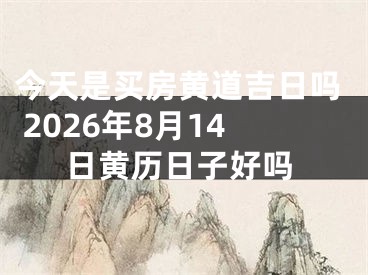 今天是买房黄道吉日吗 2026年8月14日黄历日子好吗