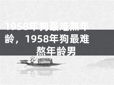 1958年狗最难熬年龄,1958年狗最难熬年龄男