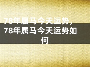 78年属马今天运势,78年属马今天运势如何