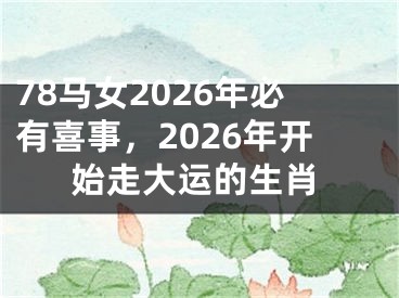78马女2026年必有喜事，2026年开始走大运的生肖