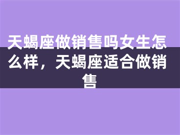 天蝎座做销售吗女生怎么样，天蝎座适合做销售