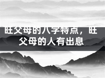 旺父母的八字特点,旺父母的人有出息