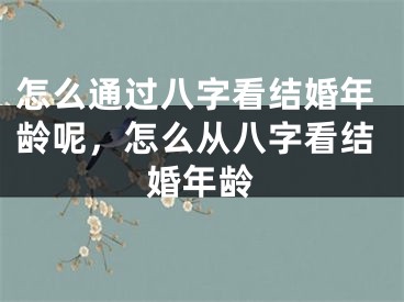 怎么通过八字看结婚年龄呢，怎么从八字看结婚年龄