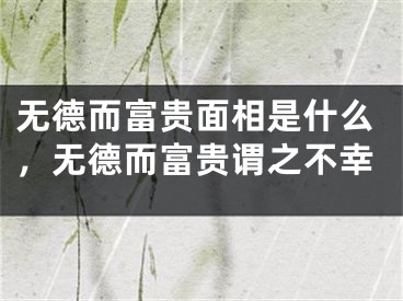 无德而富贵面相是什么，无德而富贵谓之不幸