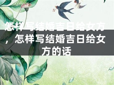 怎样写结婚吉日给女方,怎样写结婚吉日给女方的话