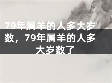 79年属羊的人多大岁数,79年属羊的人多大岁数了