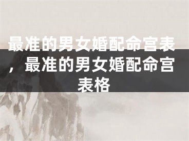 最准的男女婚配命宫表,最准的男女婚配命宫表格