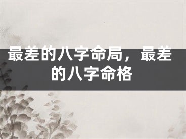 最差的八字命局,最差的八字命格