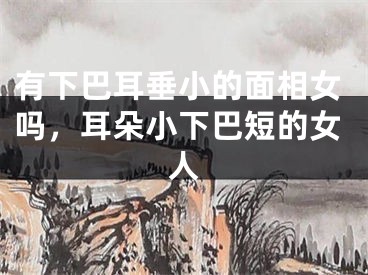 有下巴耳垂小的面相女吗，耳朵小下巴短的女人