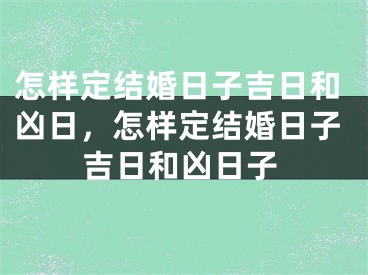 怎样定结婚日子吉日和凶日,怎样定结婚日子吉日和凶日子