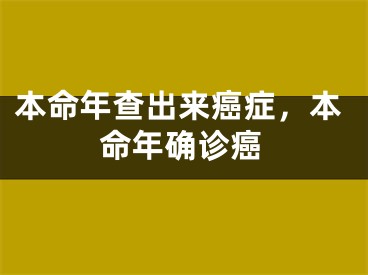 本命年查出来癌症，本命年确诊癌