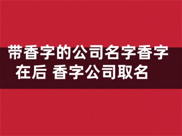 带香字的公司名字香字在后 香字公司取名