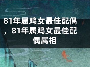 81年属鸡女最佳配偶，81年属鸡女最佳配偶属相