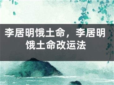 李居明饿土命，李居明饿土命改运法