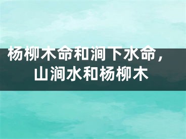 杨柳木命和涧下水命，山涧水和杨柳木