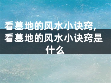 看墓地的风水小诀窍,看墓地的风水小诀窍是什么