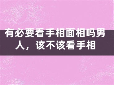 有必要看手相面相吗男人，该不该看手相