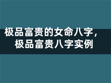 极品富贵的女命八字，极品富贵八字实例