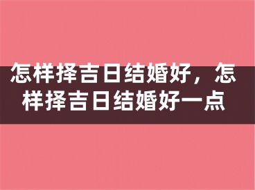 怎样择吉日结婚好,怎样择吉日结婚好一点