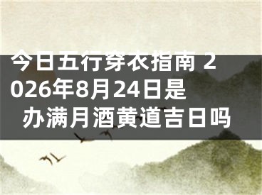 今日五行穿衣指南 2026年8月24日是办满月酒黄道吉日吗