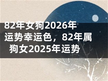 82年女狗2026年运势幸运色,82年属狗女2025年运势