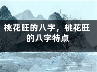 桃花旺的八字,桃花旺的八字特点